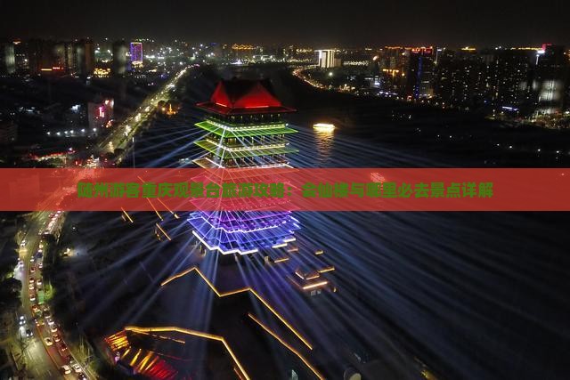 随州游客重庆观景台旅游攻略：会仙楼与哪里必去景点详解