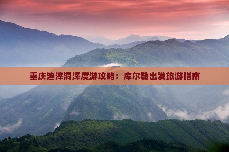 重庆渣滓洞深度游攻略：库尔勒出发旅游指南