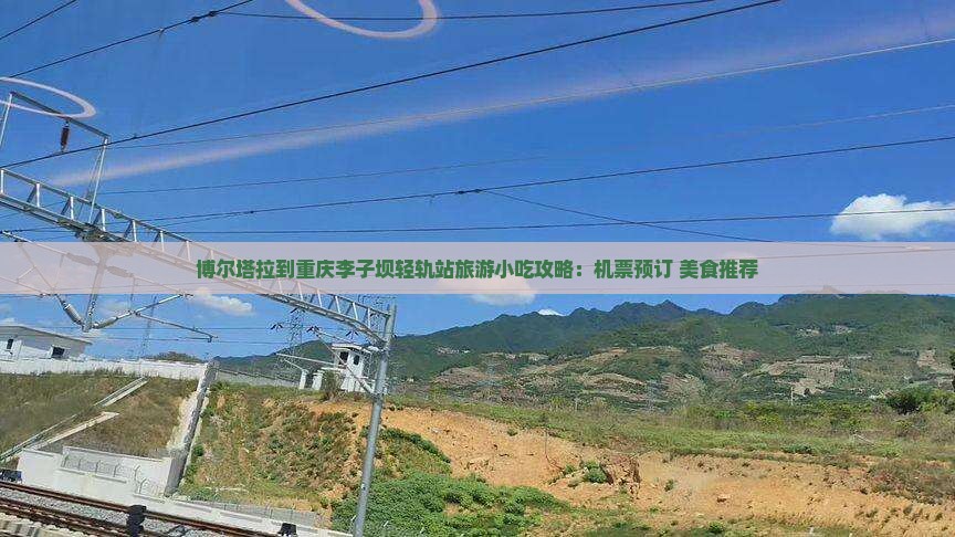 博尔塔拉到重庆李子坝轻轨站旅游小吃攻略：机票预订+美食推荐