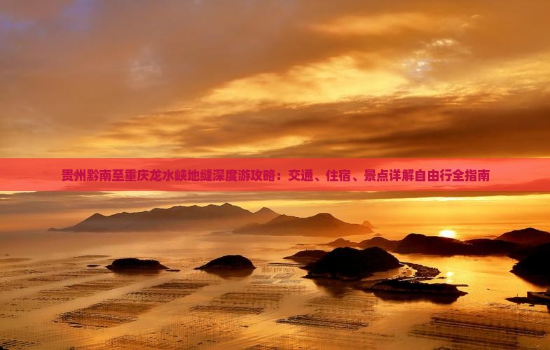 贵州黔南至重庆龙水峡地缝深度游攻略：交通、住宿、景点详解自由行全指南