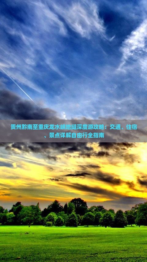 贵州黔南至重庆龙水峡地缝深度游攻略：交通、住宿、景点详解自由行全指南