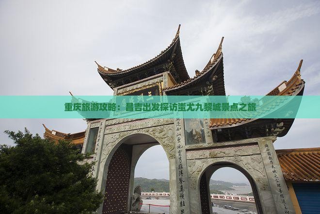 重庆旅游攻略：昌吉出发探访蚩尤九黎城景点之旅