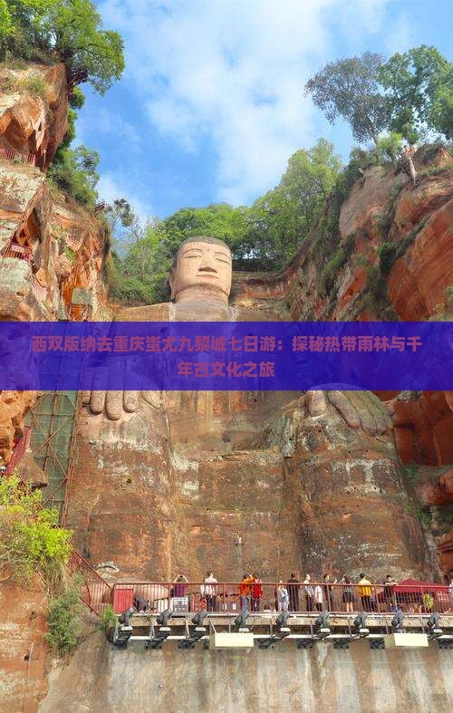 西双版纳去重庆蚩尤九黎城七日游：探秘热带雨林与千年古文化之旅