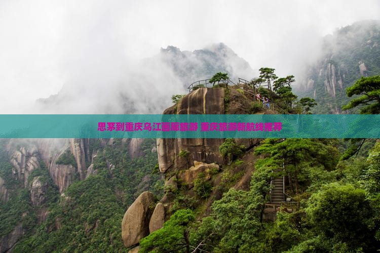 思茅到重庆乌江画廊旅游 重庆旅游新航线推荐