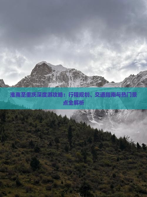 淮南至重庆深度游攻略：行程规划、交通指南与热门景点全解析