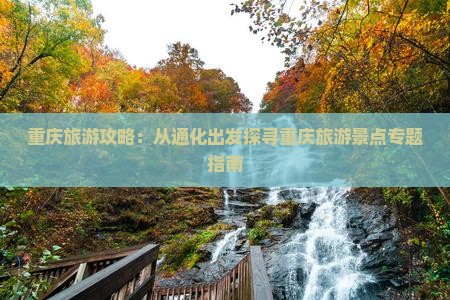 重庆旅游攻略：从通化出发探寻重庆旅游景点专题指南