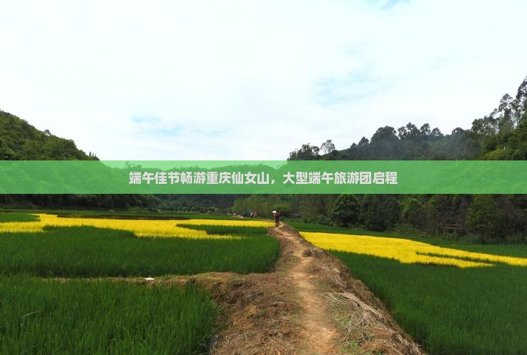 端午佳节畅游重庆仙女山，大型端午旅游团启程