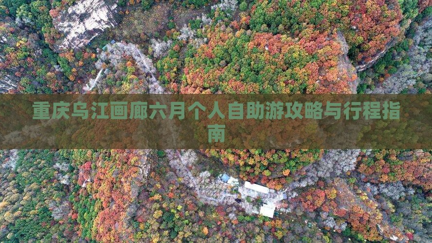 重庆乌江画廊六月个人自助游攻略与行程指南