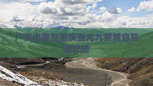 广安出发至重庆蚩尤九黎城自驾游攻略
