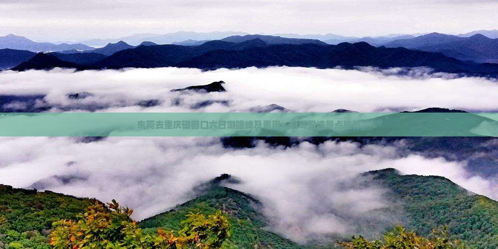 东莞去重庆磁器口六日游路线及费用、自驾沿途景点推荐