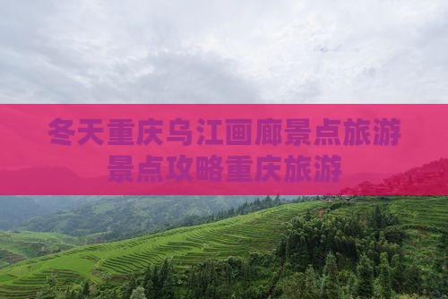 冬天重庆乌江画廊景点旅游景点攻略重庆旅游