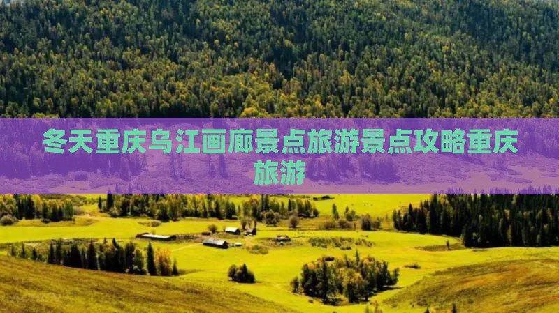 冬天重庆乌江画廊景点旅游景点攻略重庆旅游