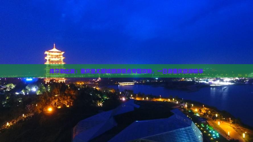 库尔勒出发：重庆蚩尤黎城旅游景点专题攻略，一日游重庆旅游精华