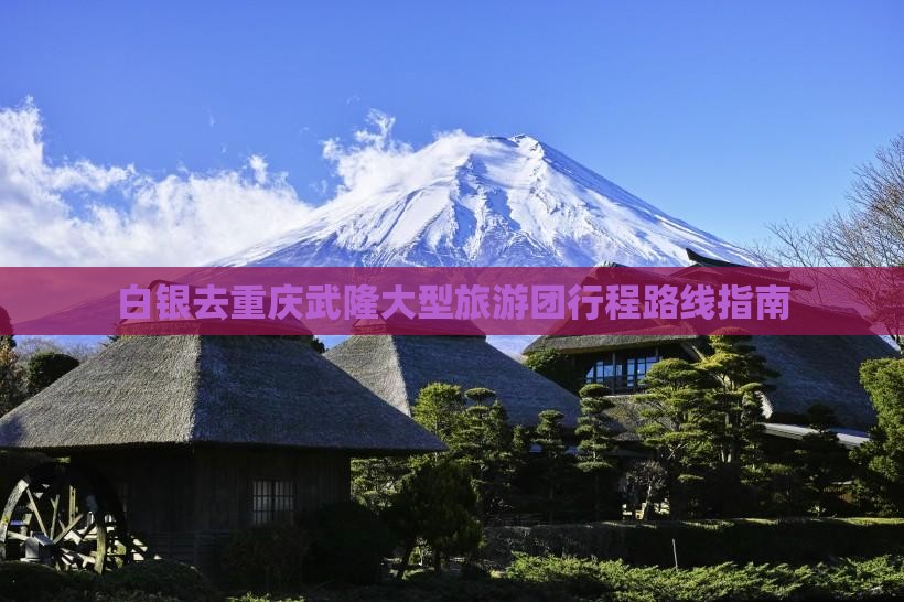 白银去重庆武隆大型旅游团行程路线指南