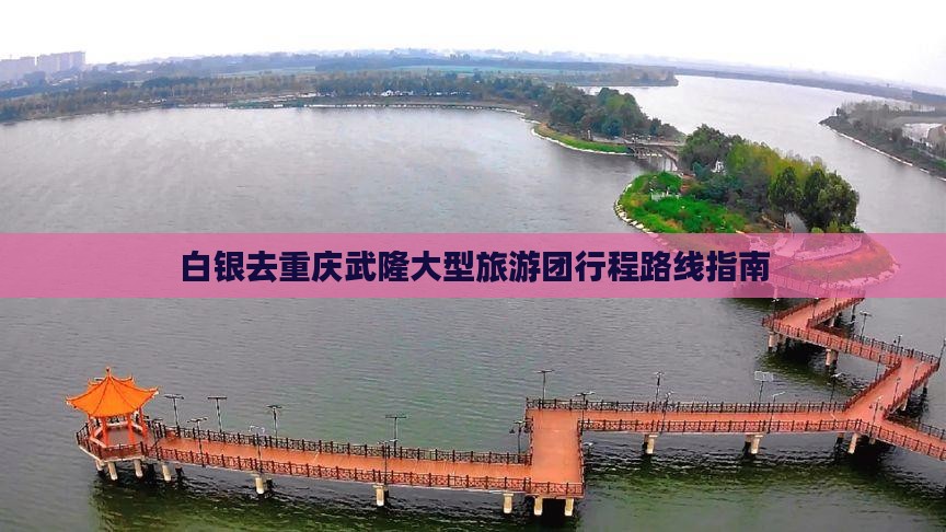 白银去重庆武隆大型旅游团行程路线指南