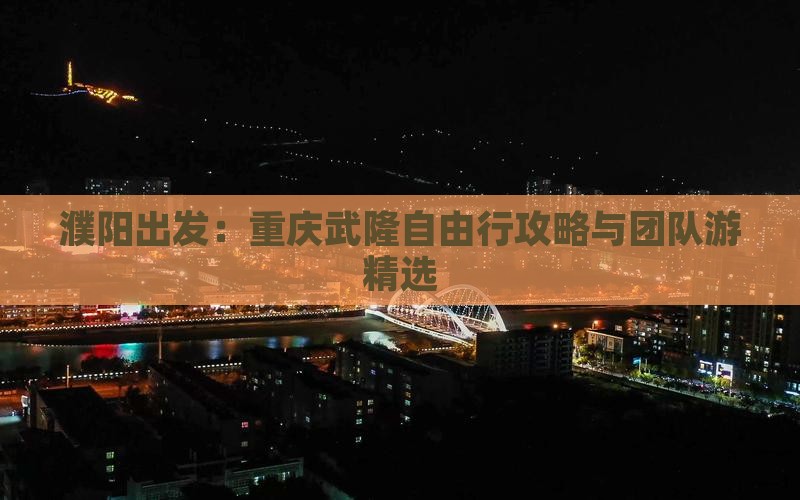 濮阳出发：重庆武隆自由行攻略与团队游精选