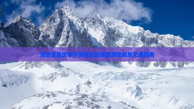 清远至重庆李子坝轻轨站深度游攻略及交通指南