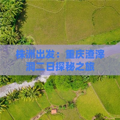 株洲出发：重庆渣滓洞二日探秘之旅