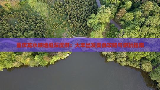 重庆龙水峡地缝深度游：大丰出发美食攻略与游玩指南