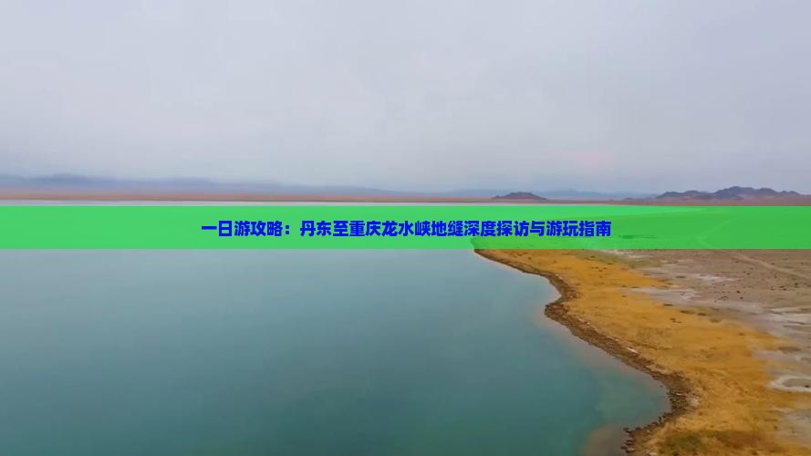 一日游攻略：丹东至重庆龙水峡地缝深度探访与游玩指南