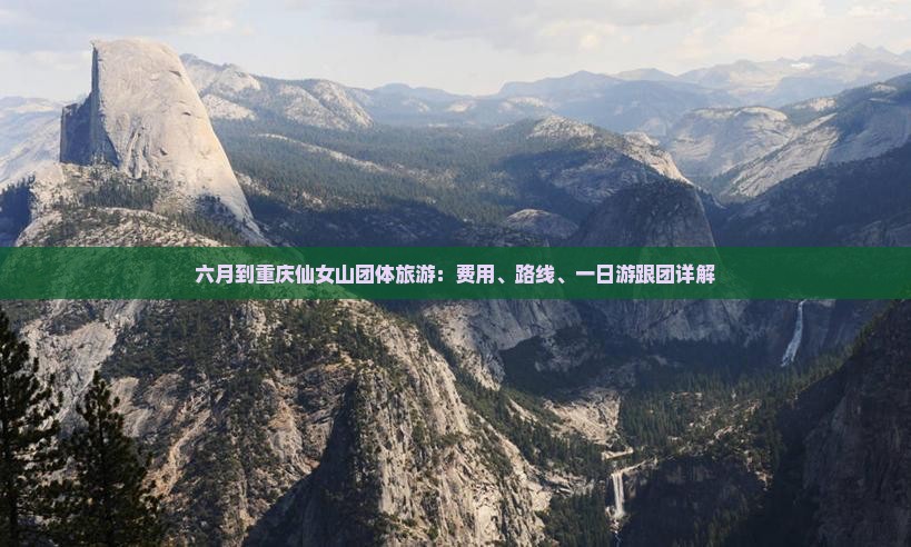 六月到重庆仙女山团体旅游：费用、路线、一日游跟团详解