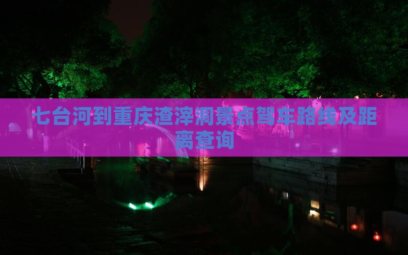 七台河到重庆渣滓洞景点驾车路线及距离查询