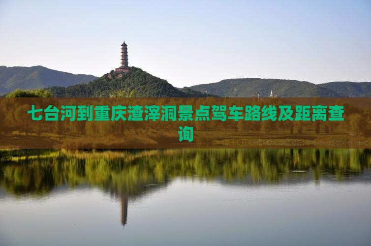 七台河到重庆渣滓洞景点驾车路线及距离查询