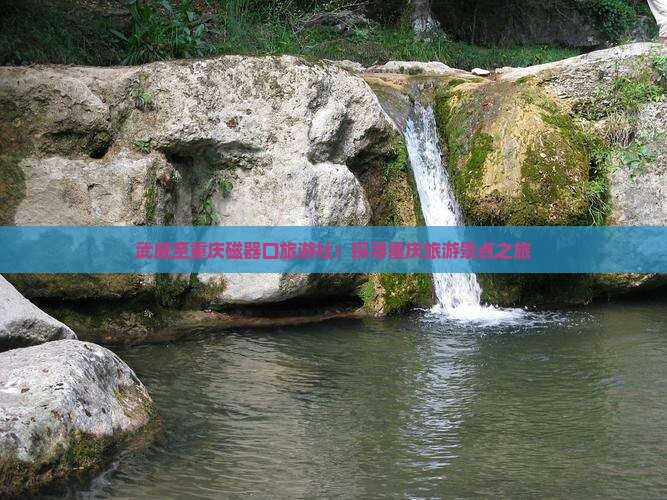 武威至重庆磁器口旅游社：探寻重庆旅游景点之旅