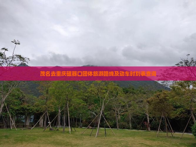 茂名去重庆磁器口团体旅游路线及动车时刻表查询