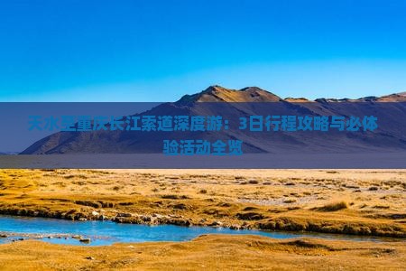 天水至重庆长江索道深度游：3日行程攻略与必体验活动全览