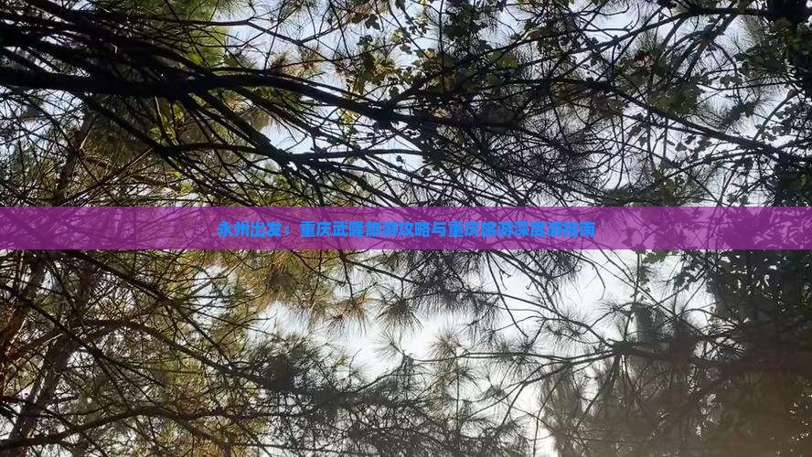 永州出发：重庆武隆旅游攻略与重庆旅游深度游指南