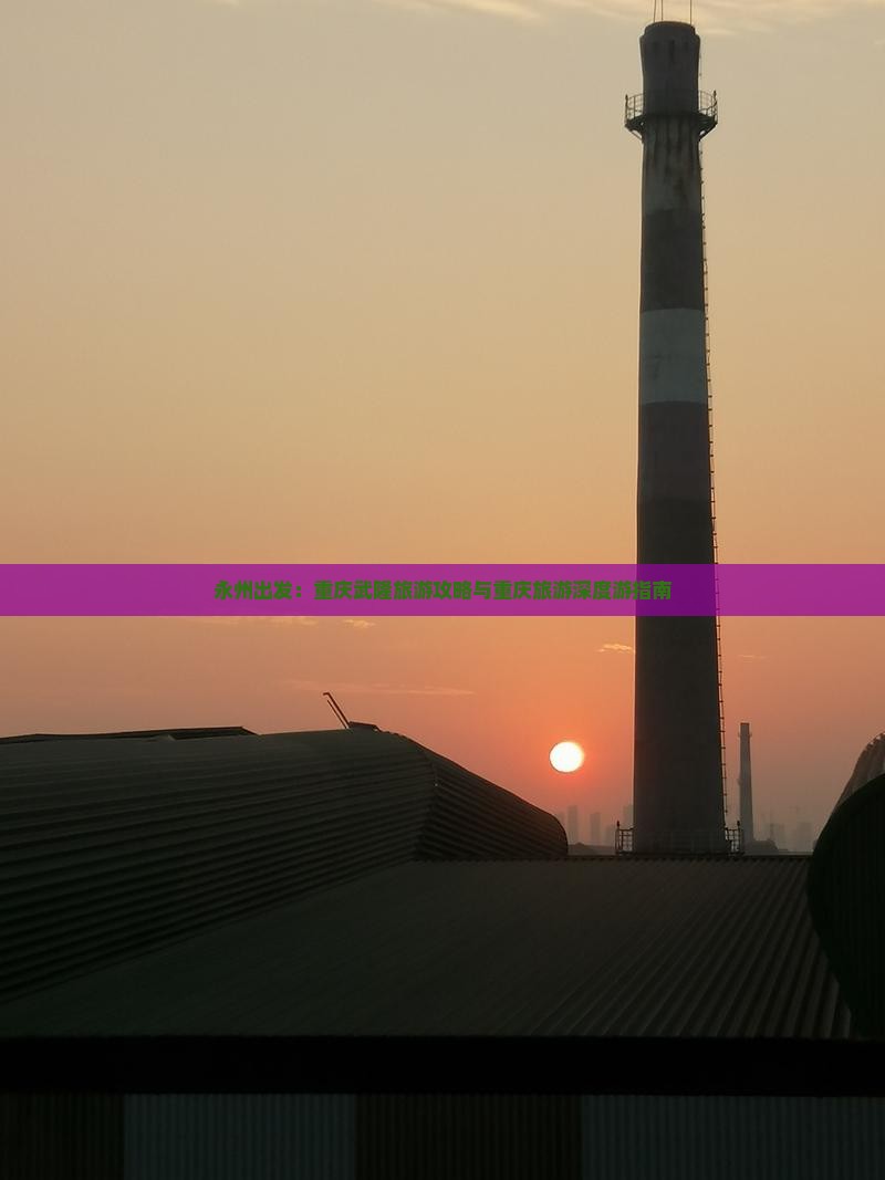 永州出发：重庆武隆旅游攻略与重庆旅游深度游指南