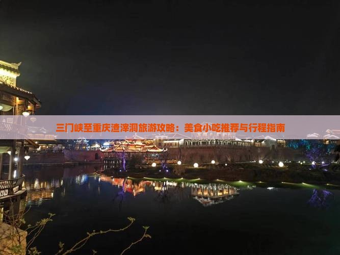 三门峡至重庆渣滓洞旅游攻略：美食小吃推荐与行程指南