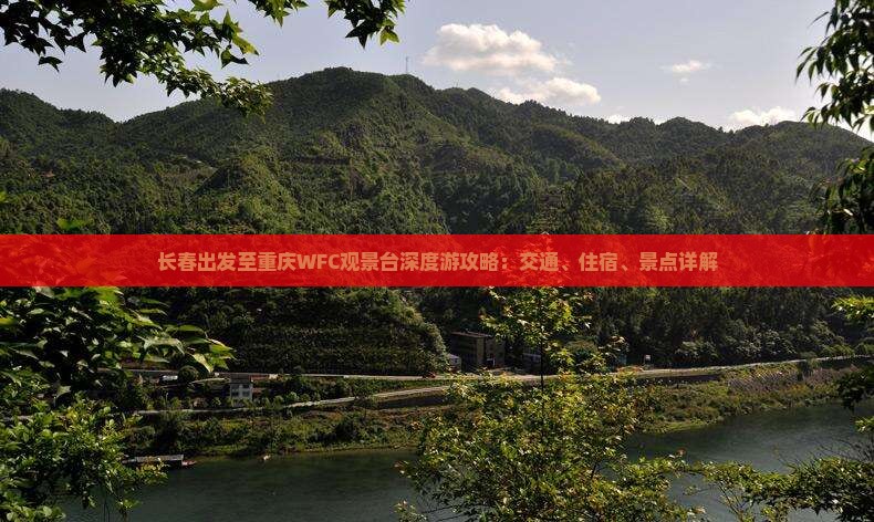 长春出发至重庆WFC观景台深度游攻略：交通、住宿、景点详解