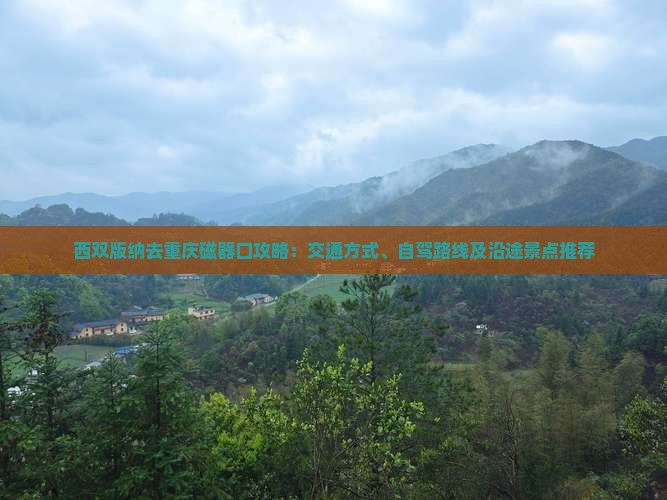 西双版纳去重庆磁器口攻略：交通方式、自驾路线及沿途景点推荐