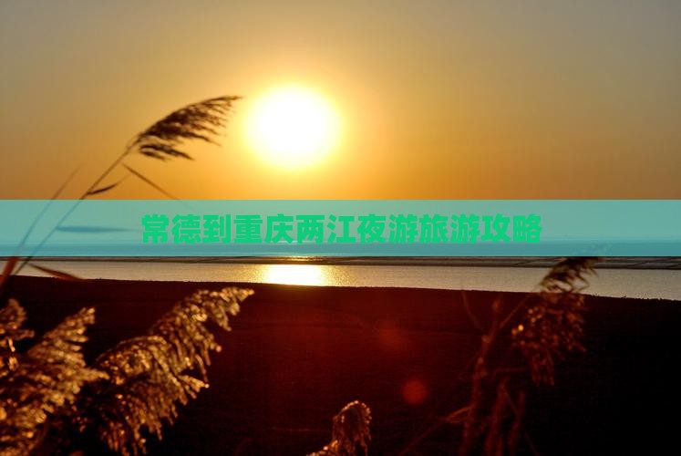 常德到重庆两江夜游旅游攻略