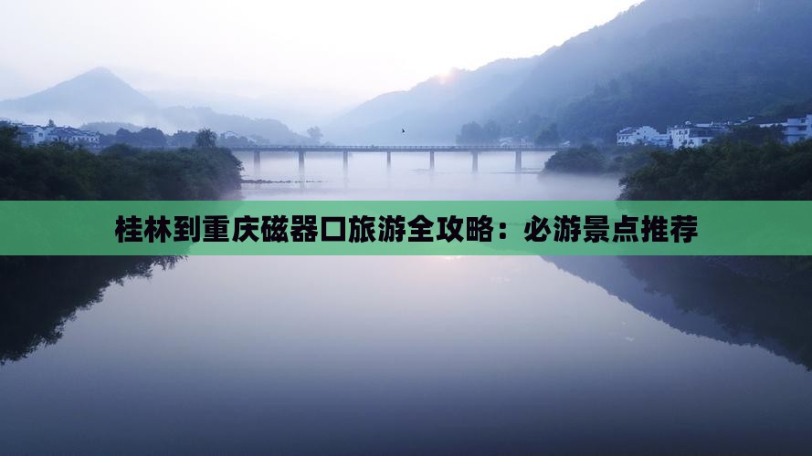 桂林到重庆磁器口旅游全攻略：必游景点推荐