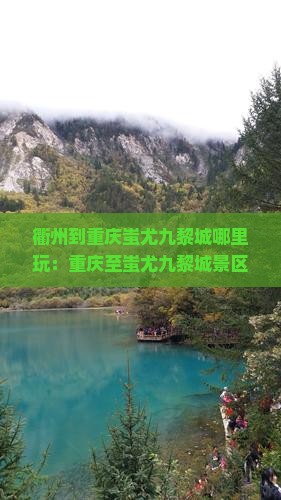 衢州到重庆蚩尤九黎城哪里玩：重庆至蚩尤九黎城景区及距离解析