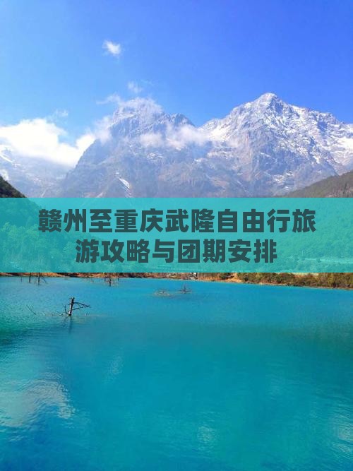 赣州至重庆武隆自由行旅游攻略与团期安排