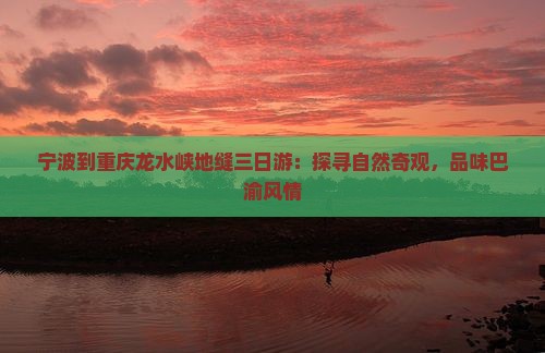 宁波到重庆龙水峡地缝三日游：探寻自然奇观，品味巴渝风情