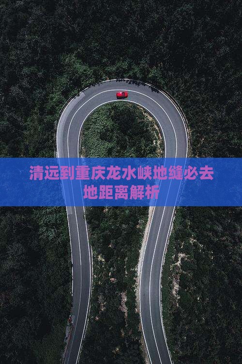清远到重庆龙水峡地缝必去地距离解析