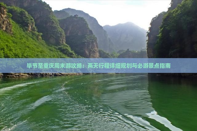 毕节至重庆周末游攻略：两天行程详细规划与必游景点指南