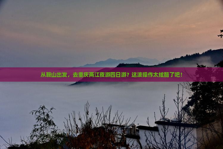 鞍山到重庆两江夜游四日游