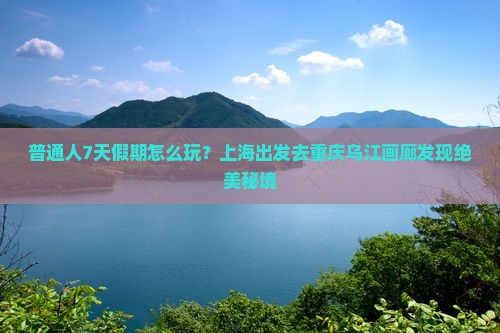 上海去重庆乌江画廊七日游 上海去重庆乌江画廊七日游