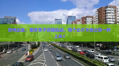 钦州去重庆李子坝轻轨站必去地
