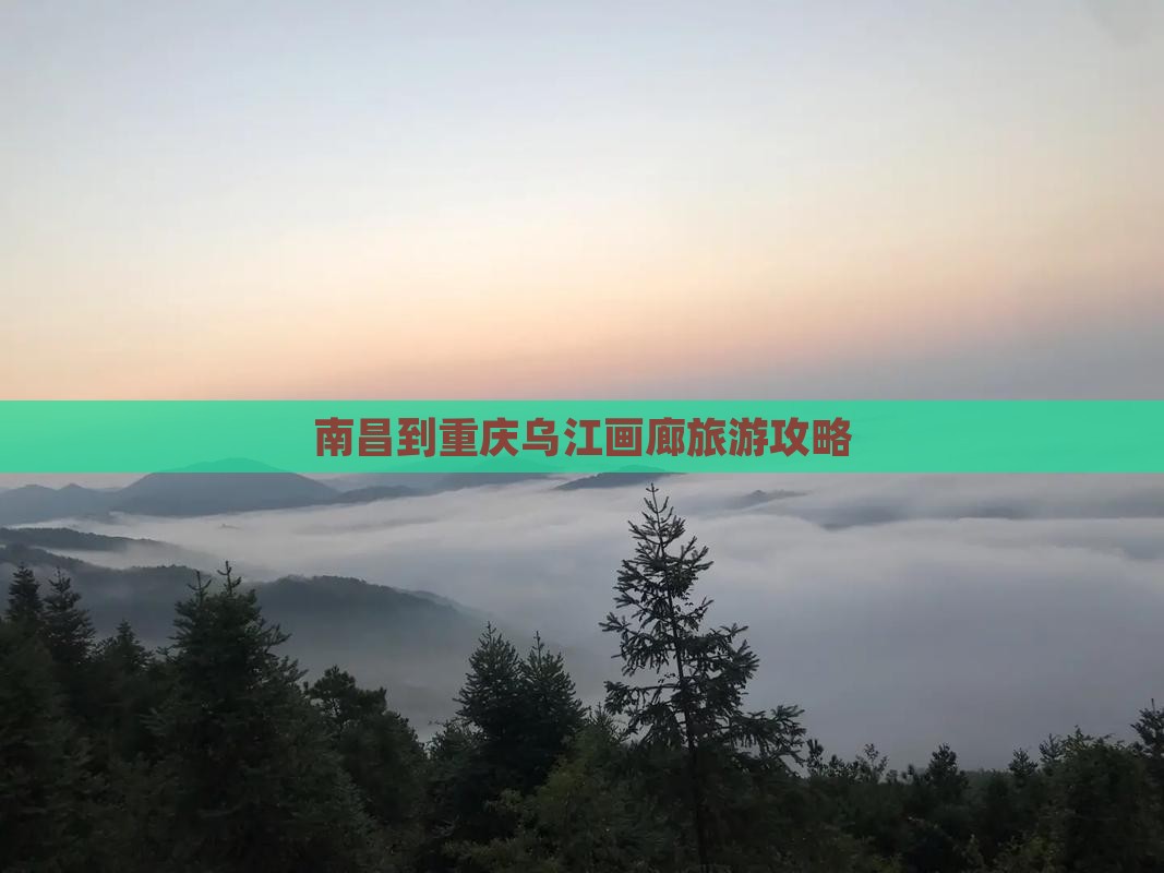 南昌去重庆乌江画廊景点