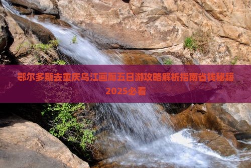 鄂尔多斯去重庆乌江画廊五日游