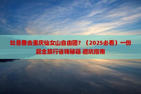 吐鲁番去重庆仙女山自由团