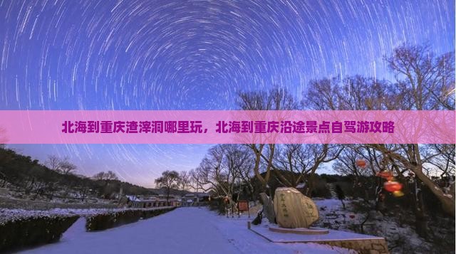 北海到重庆渣滓洞哪里玩