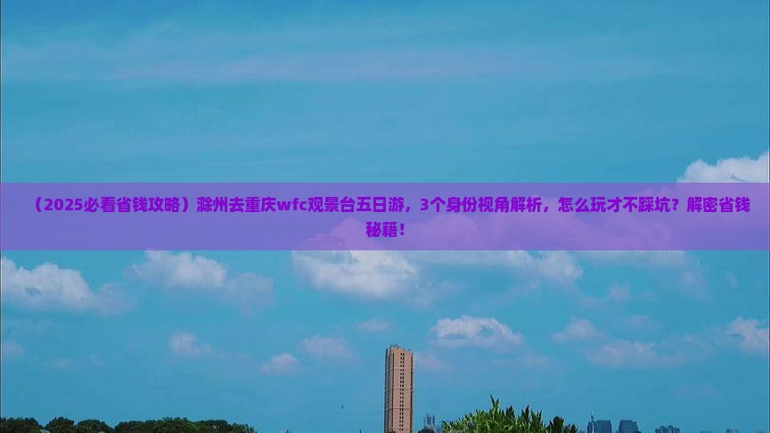 滁州去重庆wfc观景台五日游